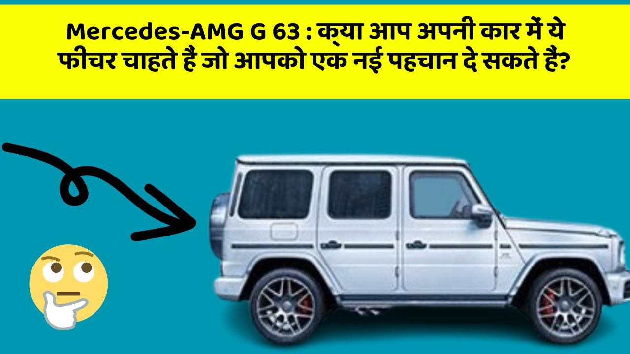 Mercedes-AMG G 63 : क्या आप अपनी कार में ये फीचर चाहते हैं जो आपको एक नई पहचान दे सकते हैं?