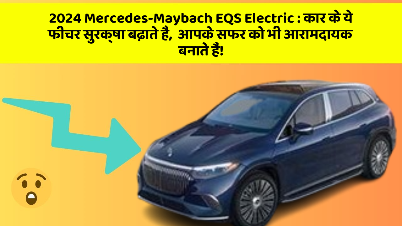 2024 Mercedes-Maybach EQS Electric: कार के ये फीचर सुरक्षा बढ़ाते हैं,  आपके सफर को भी आरामदायक बनाते हैं!