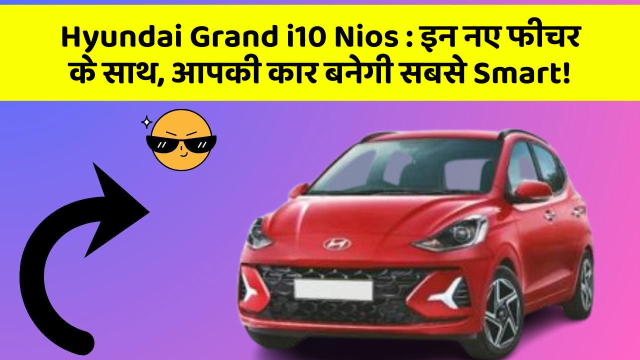 Hyundai Grand i10 Nios : इन नए फीचर के साथ, आपकी कार बनेगी सबसे Smart!
