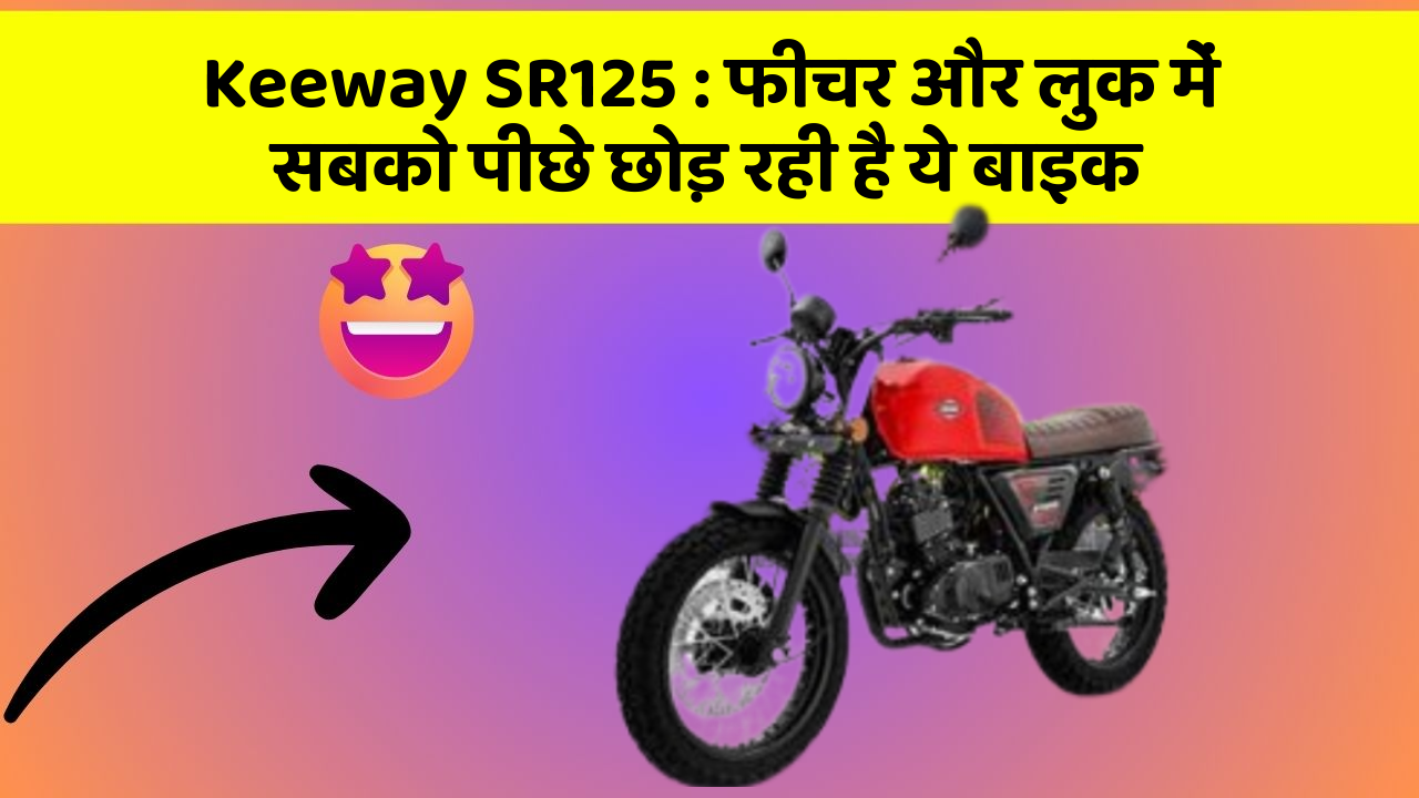 Keeway SR125 : फीचर और लुक में सबको पीछे छोड़ रही है ये बाइक