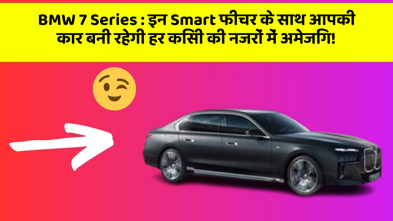 BMW 7 Series: इन Smart फीचर के साथ आपकी कार बनी रहेगी हर किसी की नजरों में अमेजिंग!