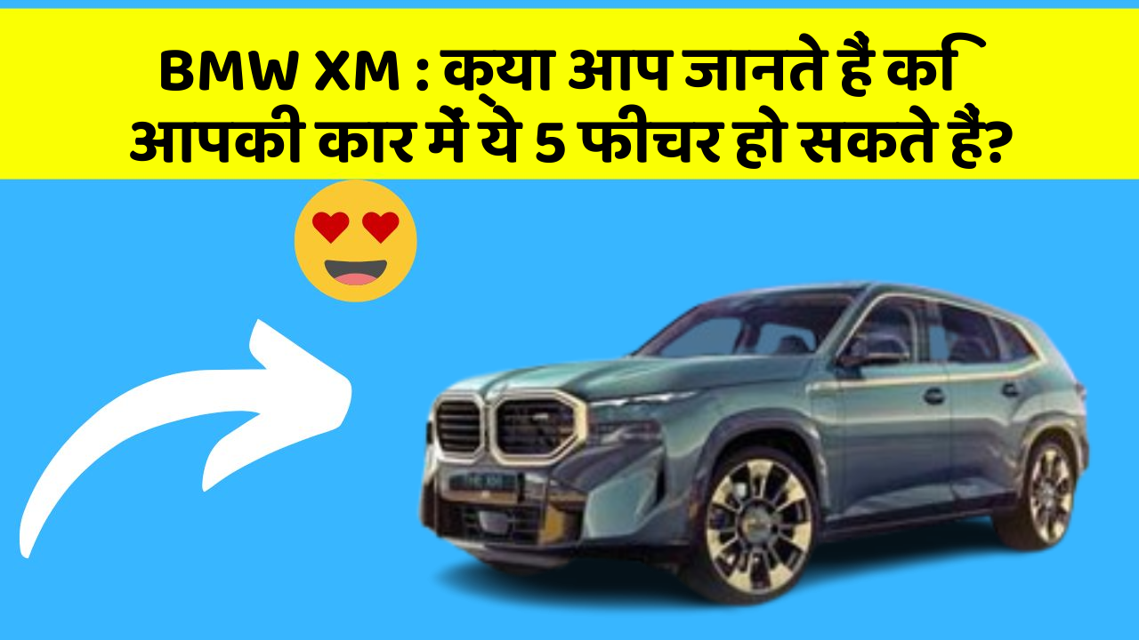 BMW XM : क्या आप जानते हैं कि आपकी कार में ये 5 फीचर हो सकते हैं?