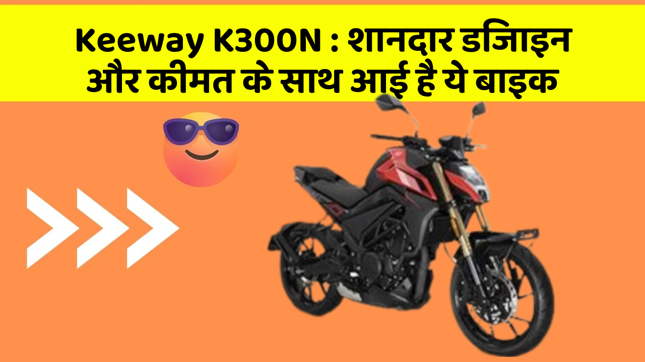 Keeway K300N: शानदार डिजाइन और कीमत के साथ आई है ये बाइक