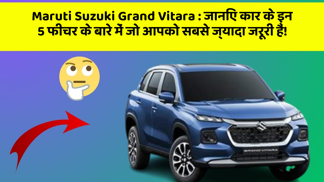 Maruti Suzuki Grand Vitara: जानिए कार के इन 5 फीचर के बारे में जो आपको सबसे ज्यादा जरूरी हैं!