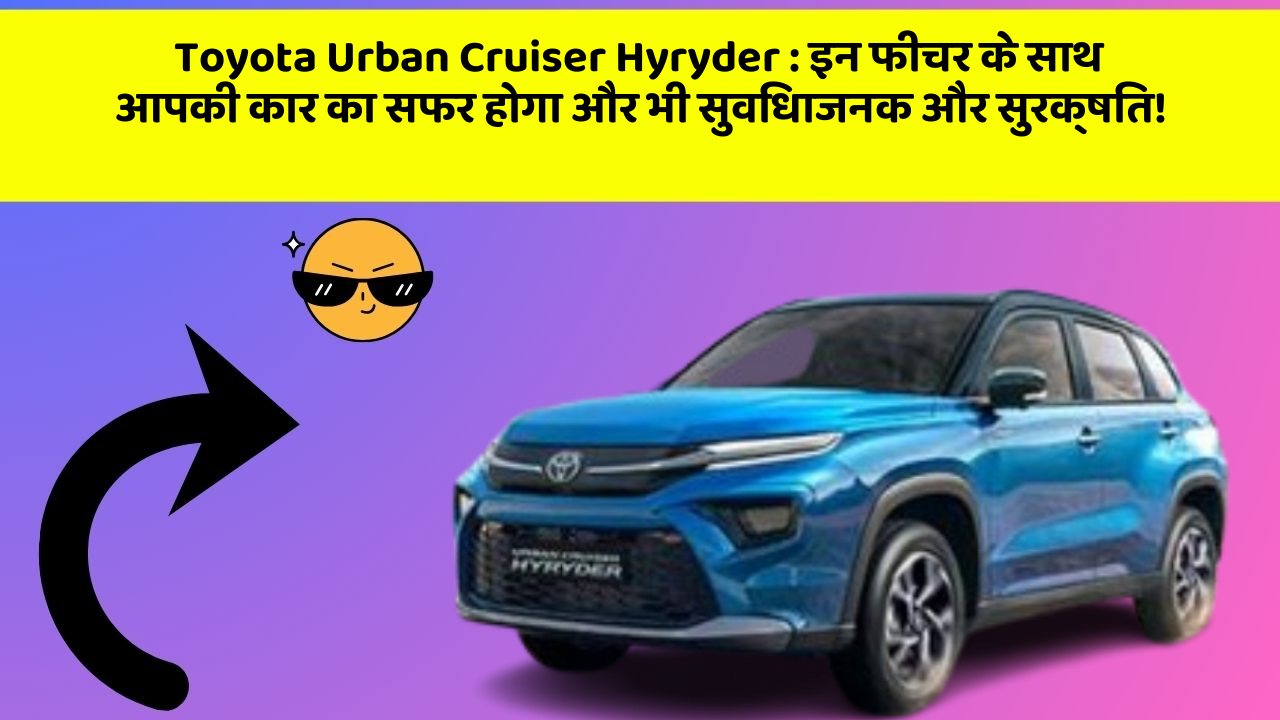 Toyota Urban Cruiser Hyryder : इन फीचर के साथ आपकी कार का सफर होगा और भी सुविधाजनक और सुरक्षित!