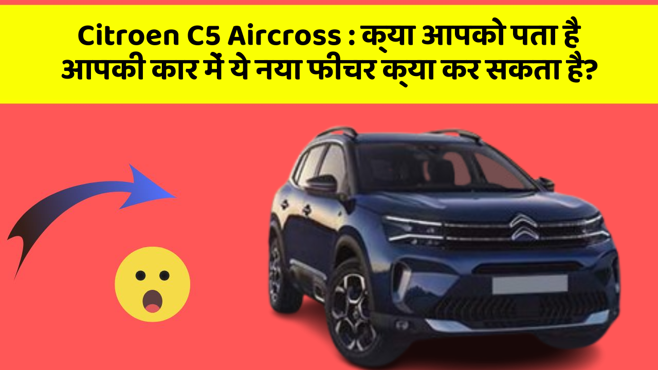 Citroen C5 Aircross:क्या आपको पता है आपकी कार में ये नया फीचर क्या कर सकता है?