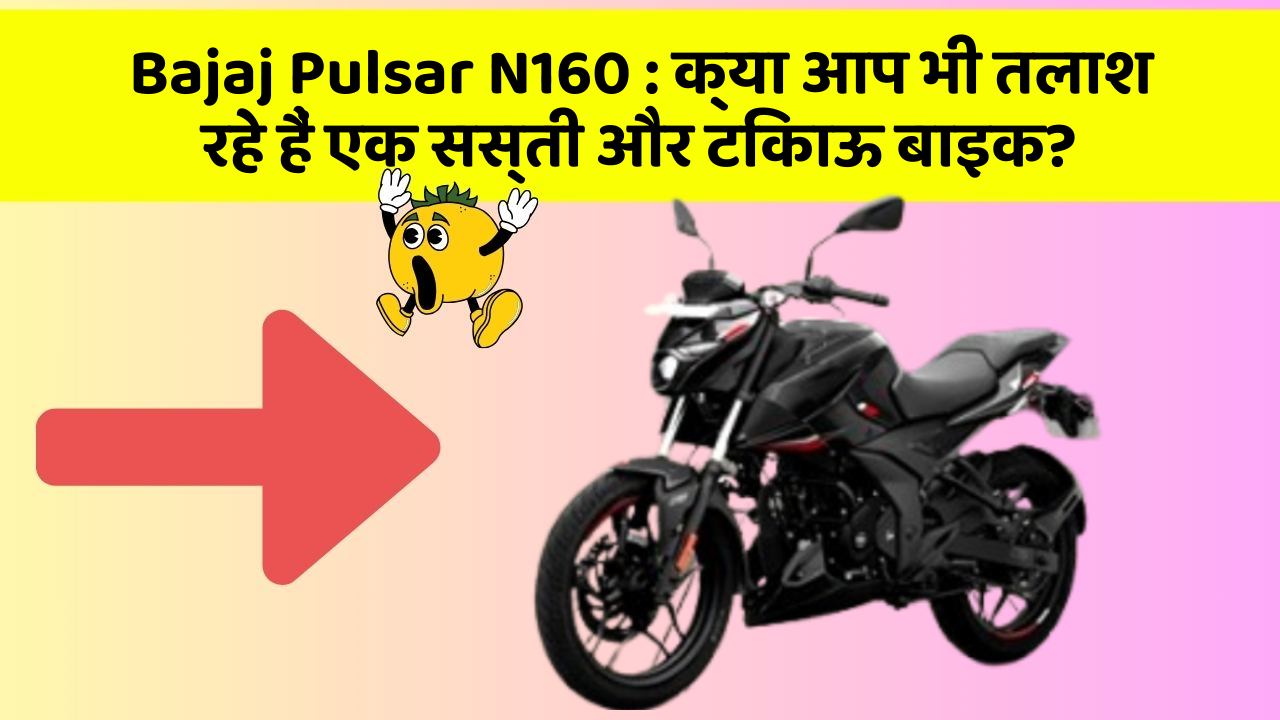 Bajaj Pulsar N160: क्या आप भी तलाश रहे हैं एक सस्ती और टिकाऊ बाइक?