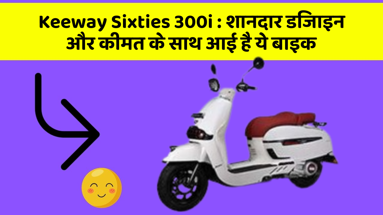 Keeway Sixties 300i: शानदार डिजाइन और कीमत के साथ आई है ये बाइक
