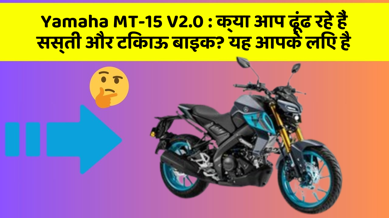 Yamaha MT-15 V2.0 : क्या आप ढूंढ रहे हैं सस्ती और टिकाऊ बाइक? यह आपके लिए है