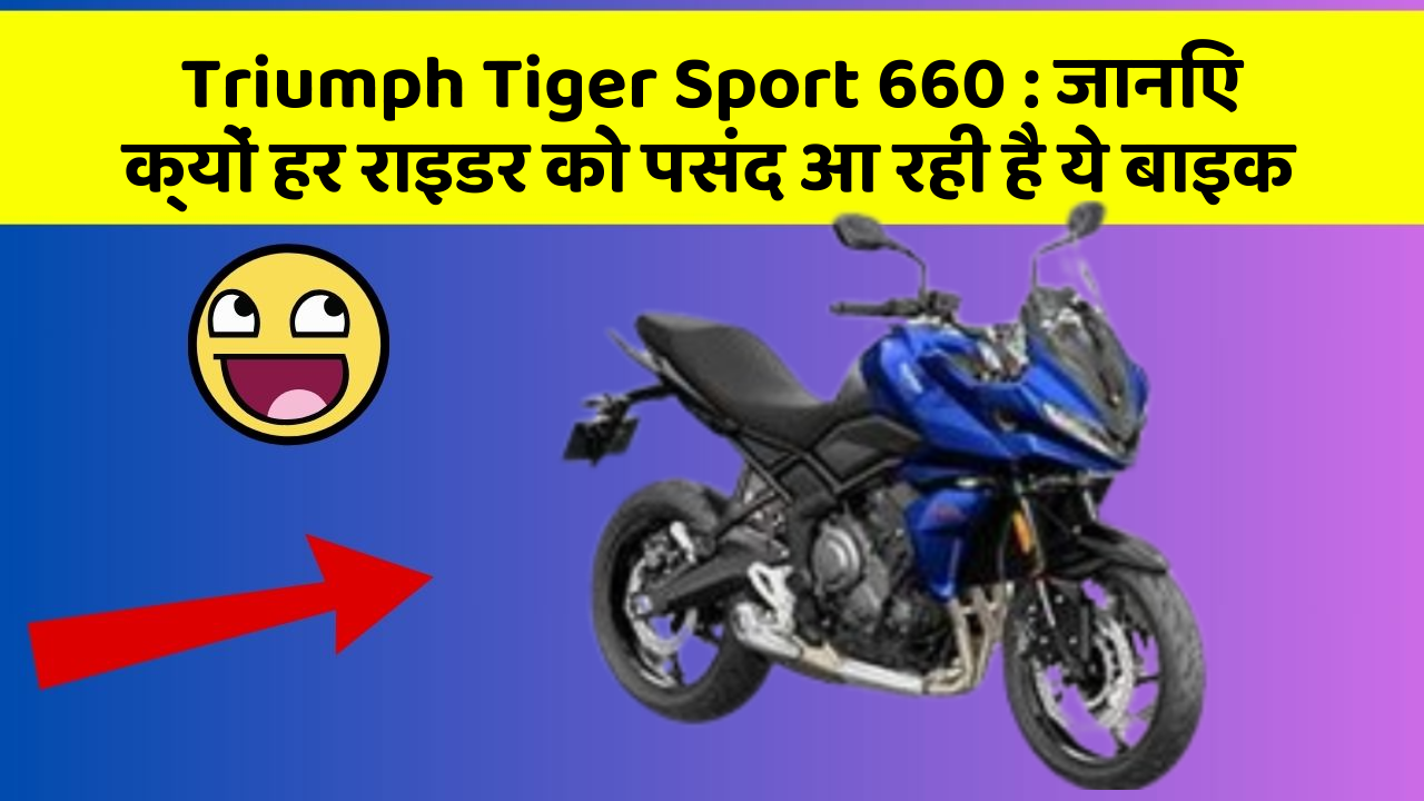Triumph Tiger Sport 660 : जानिए क्यों हर राइडर को पसंद आ रही है ये बाइक