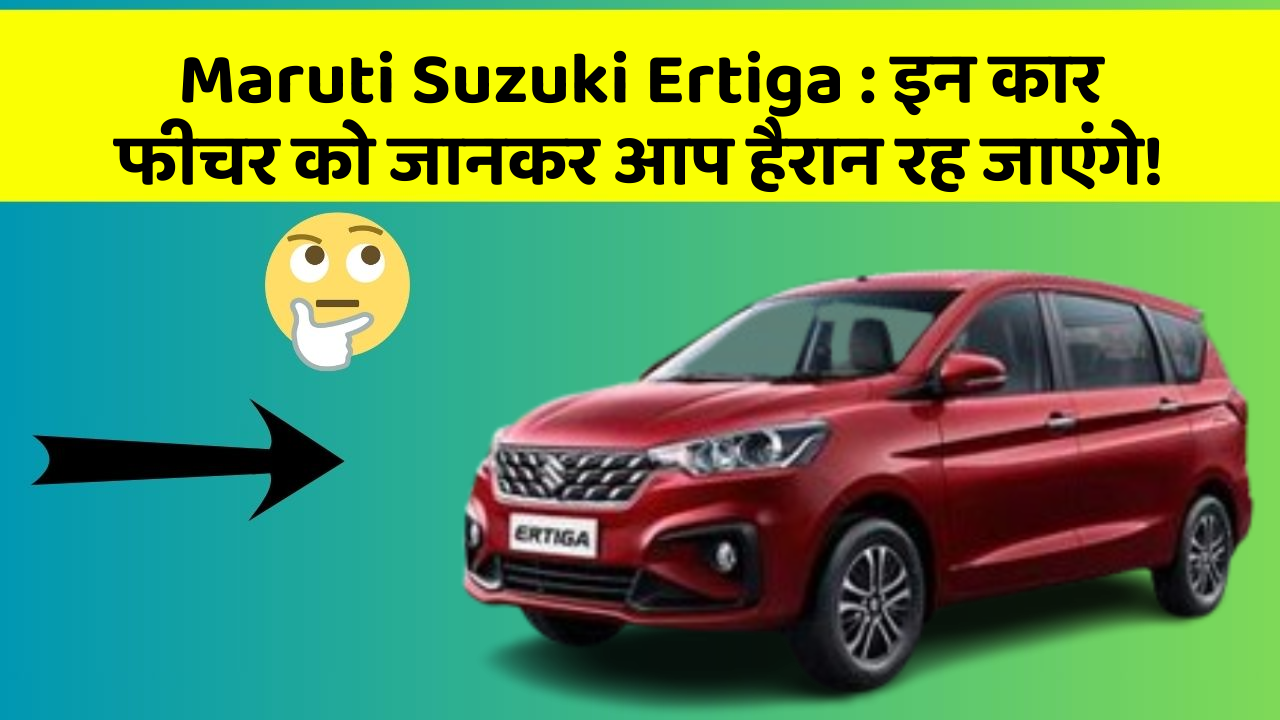 Maruti Suzuki Ertiga : इन कार फीचर को जानकर आप हैरान रह जाएंगे!