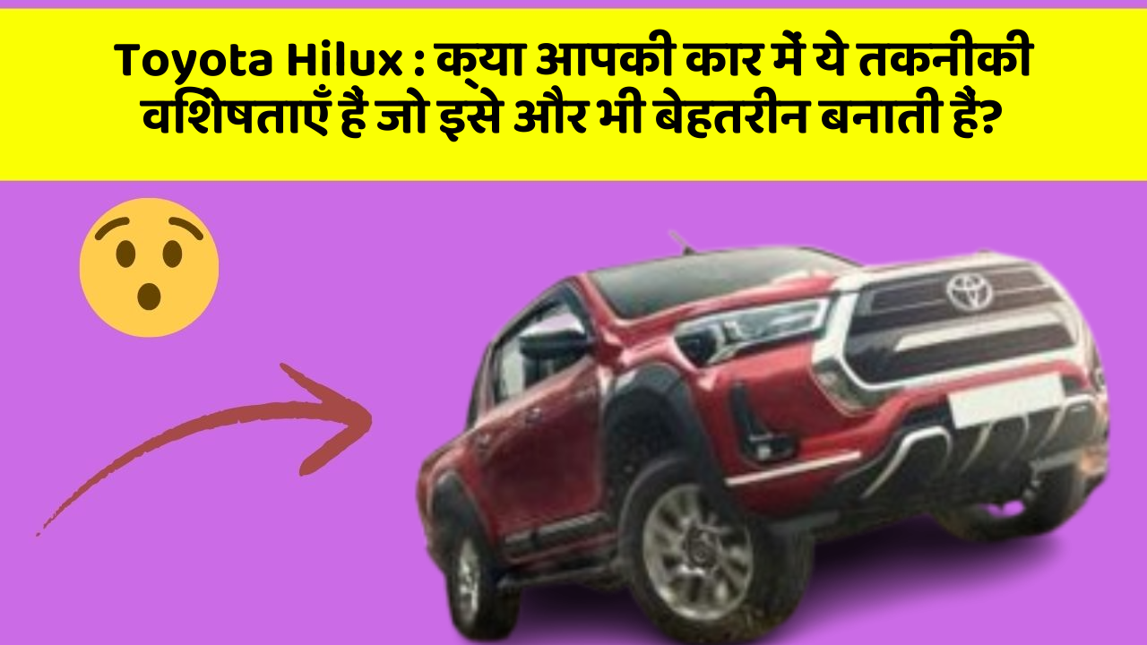Toyota Hilux: क्या आपकी कार में ये तकनीकी विशेषताएँ हैं जो इसे और भी बेहतरीन बनाती हैं?
