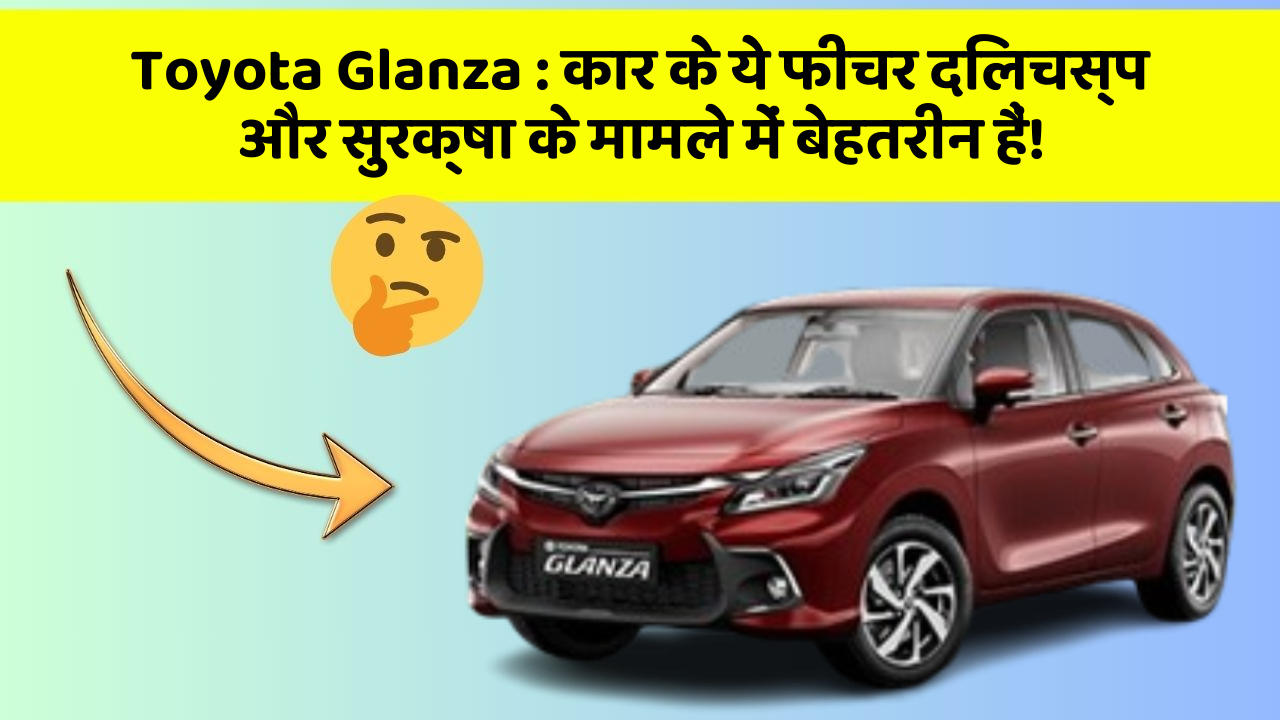 Toyota Glanza : कार के ये फीचर दिलचस्प और सुरक्षा के मामले में बेहतरीन हैं!
