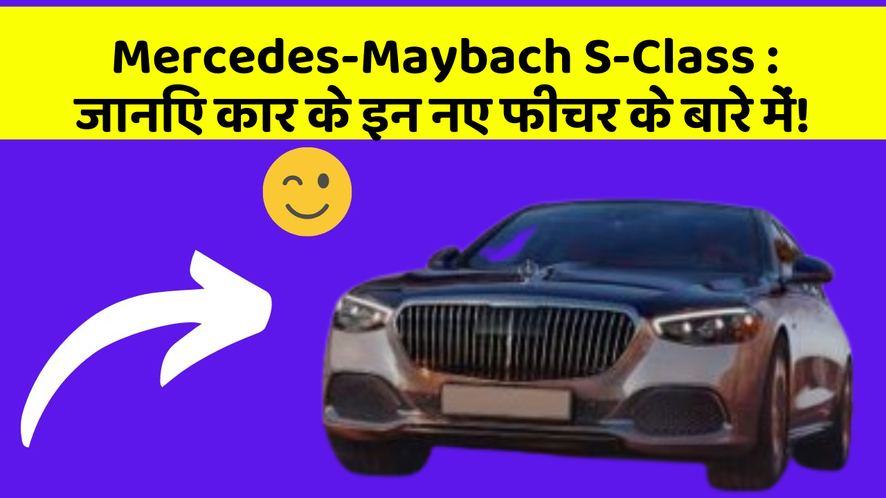 Mercedes-Maybach S-Class : जानिए कार के इन नए फीचर के बारे में!