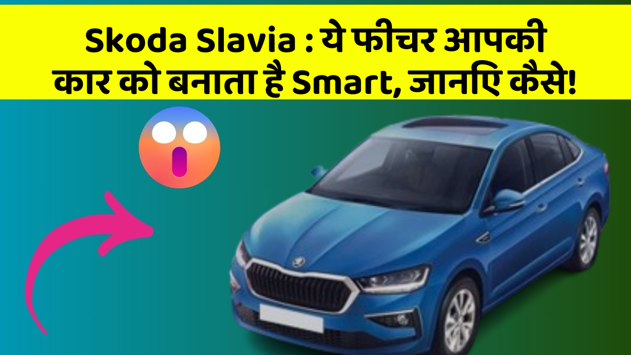 Skoda Slavia: ये फीचर आपकी कार को बनाता है Smart, जानिए कैसे!