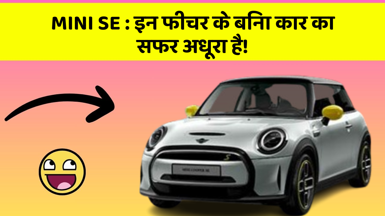 MINI SE : इन फीचर के बिना कार का सफर अधूरा है!