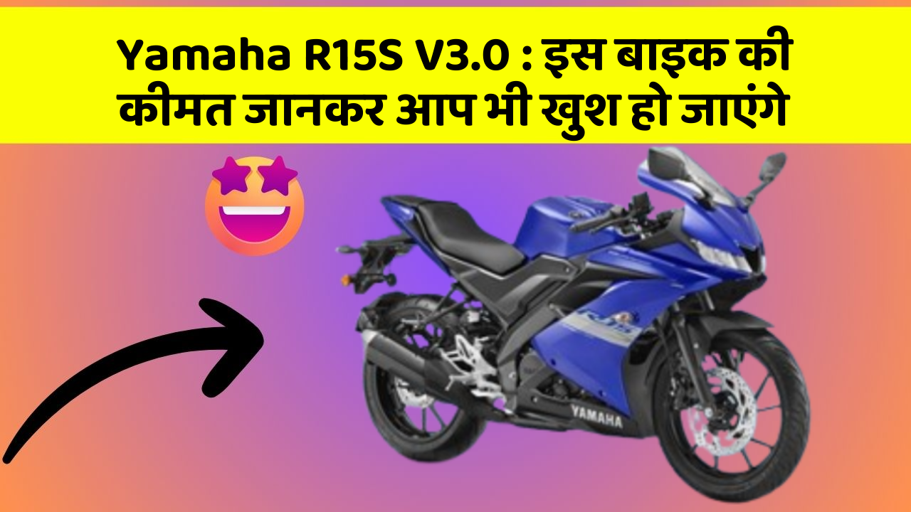 Yamaha R15S V3.0: इस बाइक की कीमत जानकर आप भी खुश हो जाएंगे
