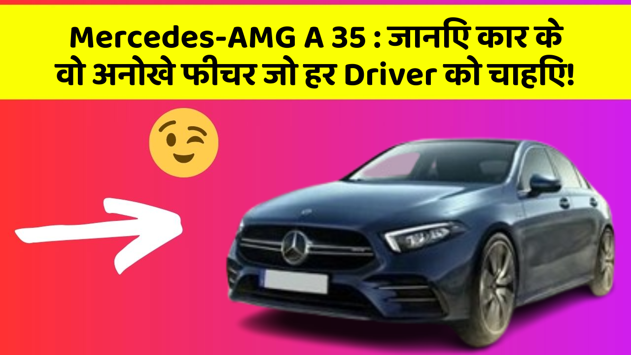 Mercedes-AMG A 35 : जानिए कार के वो अनोखे फीचर जो हर Driver को चाहिए!
