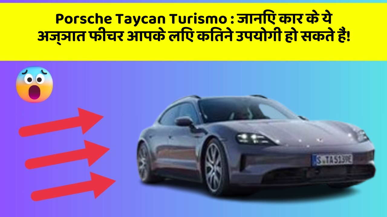 Porsche Taycan Turismo: जानिए कार के ये अज्ञात फीचर आपके लिए कितने उपयोगी हो सकते हैं!