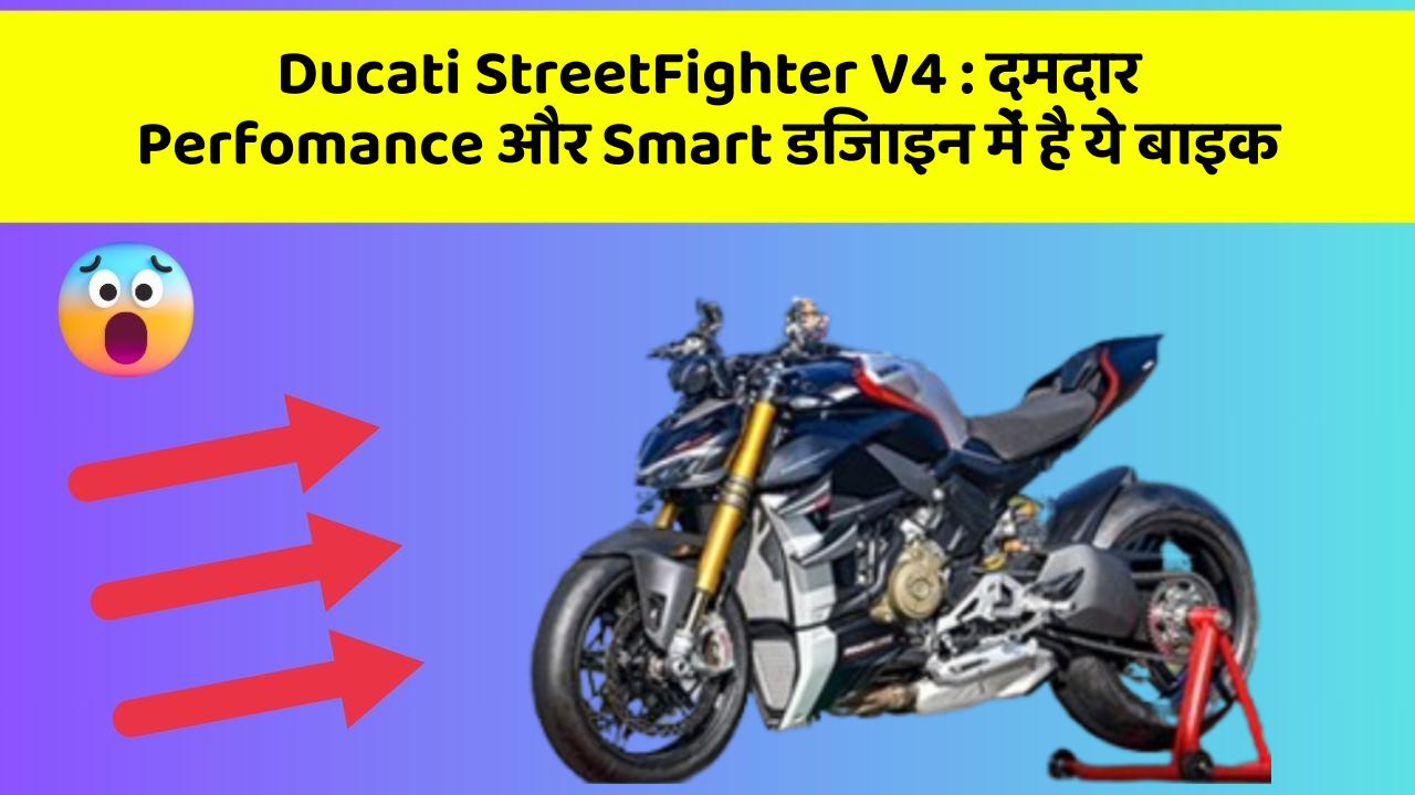 Ducati StreetFighter V4 : दमदार Perfomance और Smart डिजाइन में है ये बाइक