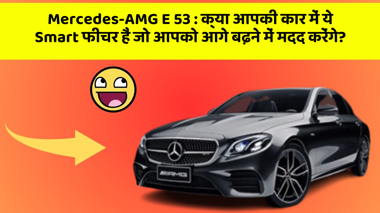 Mercedes-AMG E 53 : क्या आपकी कार में ये Smart फीचर हैं जो आपको आगे बढ़ने में मदद करेंगे?