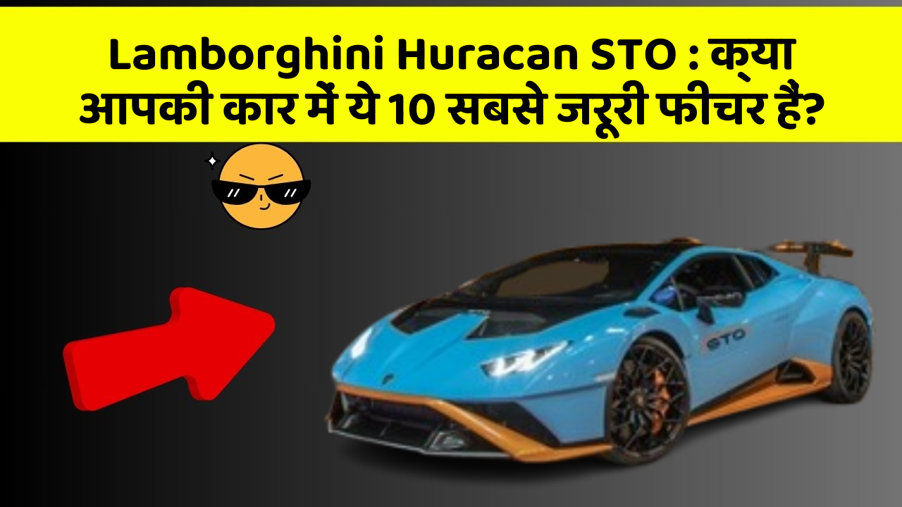 Lamborghini Huracan STO: क्या आपकी कार में ये 10 सबसे जरूरी फीचर हैं?