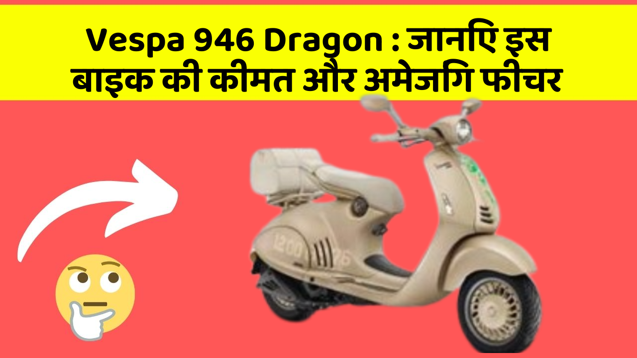 Vespa 946 Dragon : जानिए इस बाइक की कीमत और अमेजिंग फीचर
