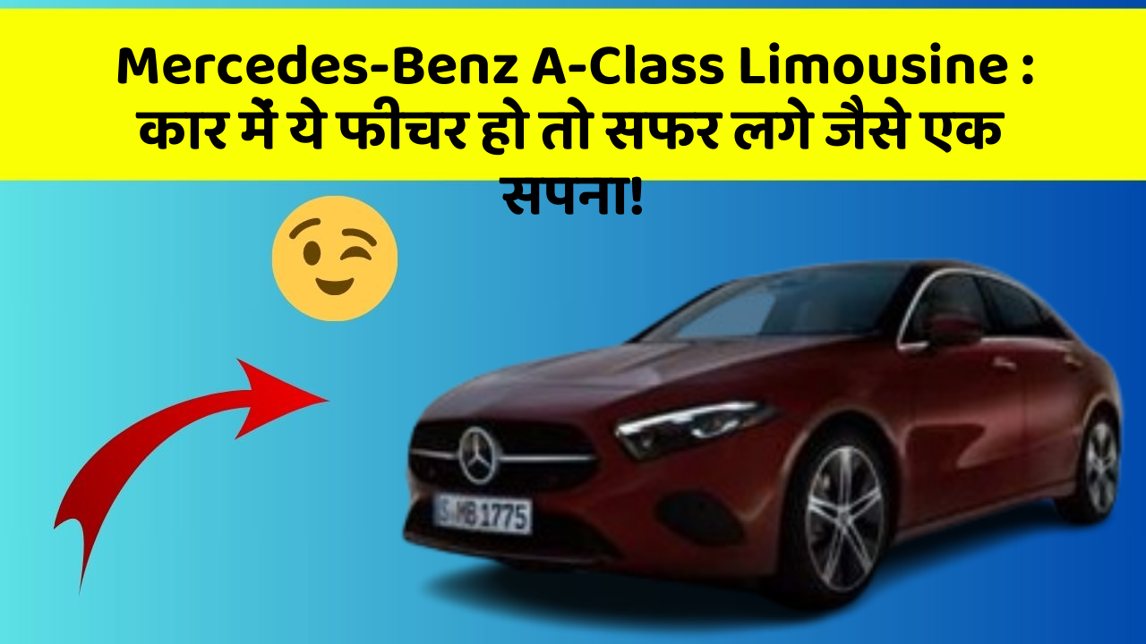 Mercedes-Benz A-Class Limousine : कार में ये फीचर हो तो सफर लगे जैसे एक सपना!