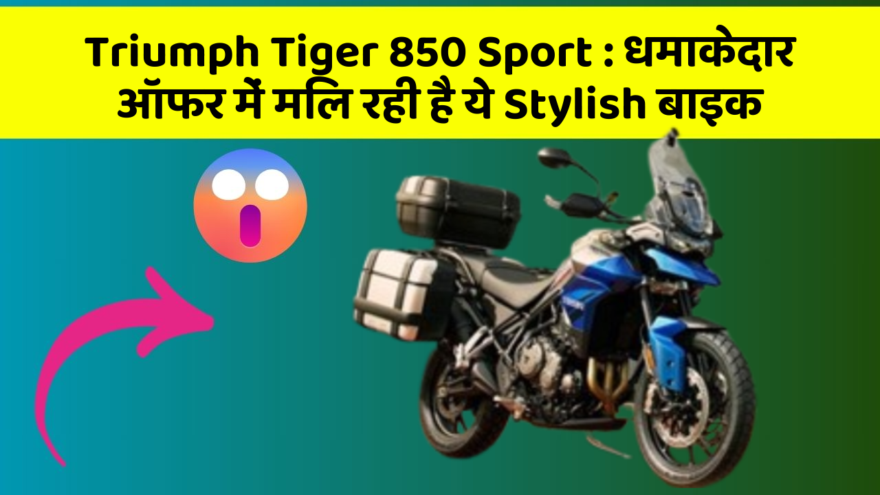 Triumph Tiger 850 Sport : धमाकेदार ऑफर में मिल रही है ये Stylish बाइक