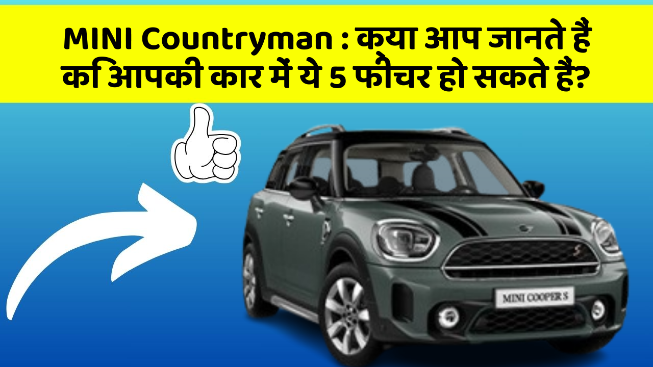 MINI Countryman: क्या आप जानते हैं कि आपकी कार में ये 5 फीचर हो सकते हैं?