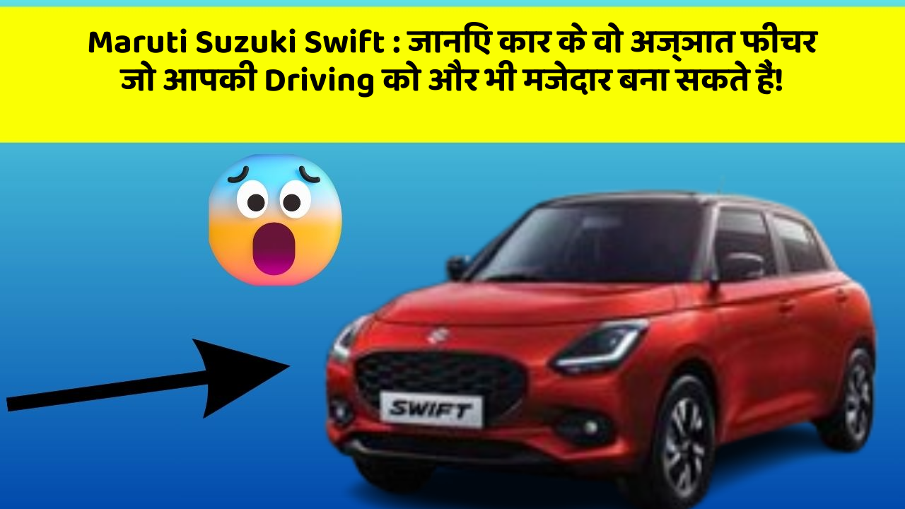 Maruti Suzuki Swift: जानिए कार के वो अज्ञात फीचर जो आपकी Driving को और भी मजेदार बना सकते हैं!