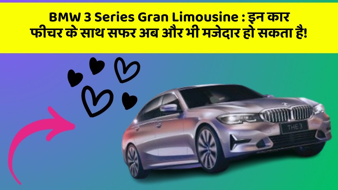BMW 3 Series Gran Limousine: इन कार फीचर के साथ सफर अब और भी मजेदार हो सकता है!
