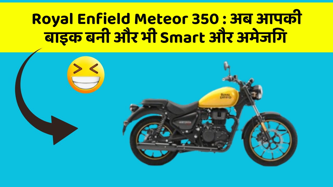 Royal Enfield Meteor 350: अब आपकी बाइक बनी और भी Smart और अमेजिंग