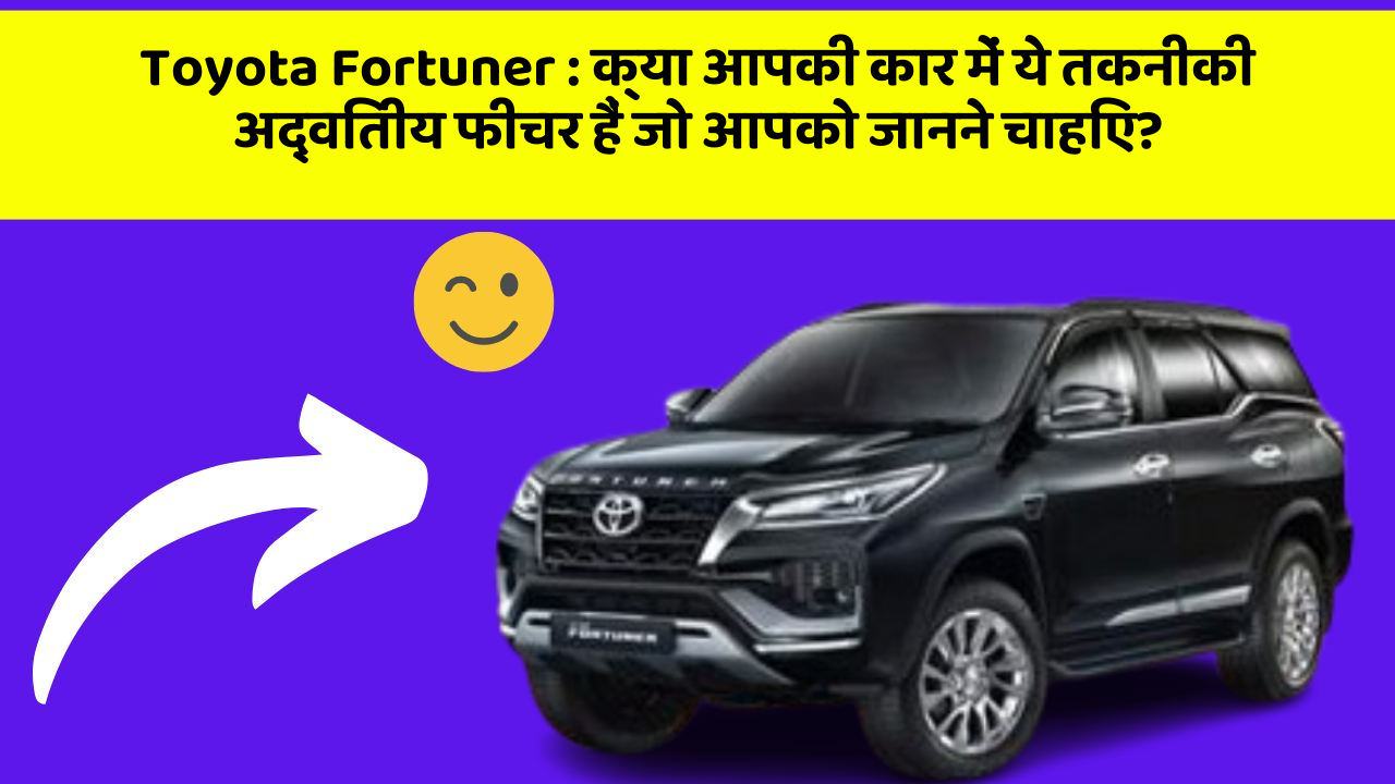 Toyota Fortuner:क्या आपकी कार में ये तकनीकी अद्वितीय फीचर हैं जो आपको जानने चाहिए?