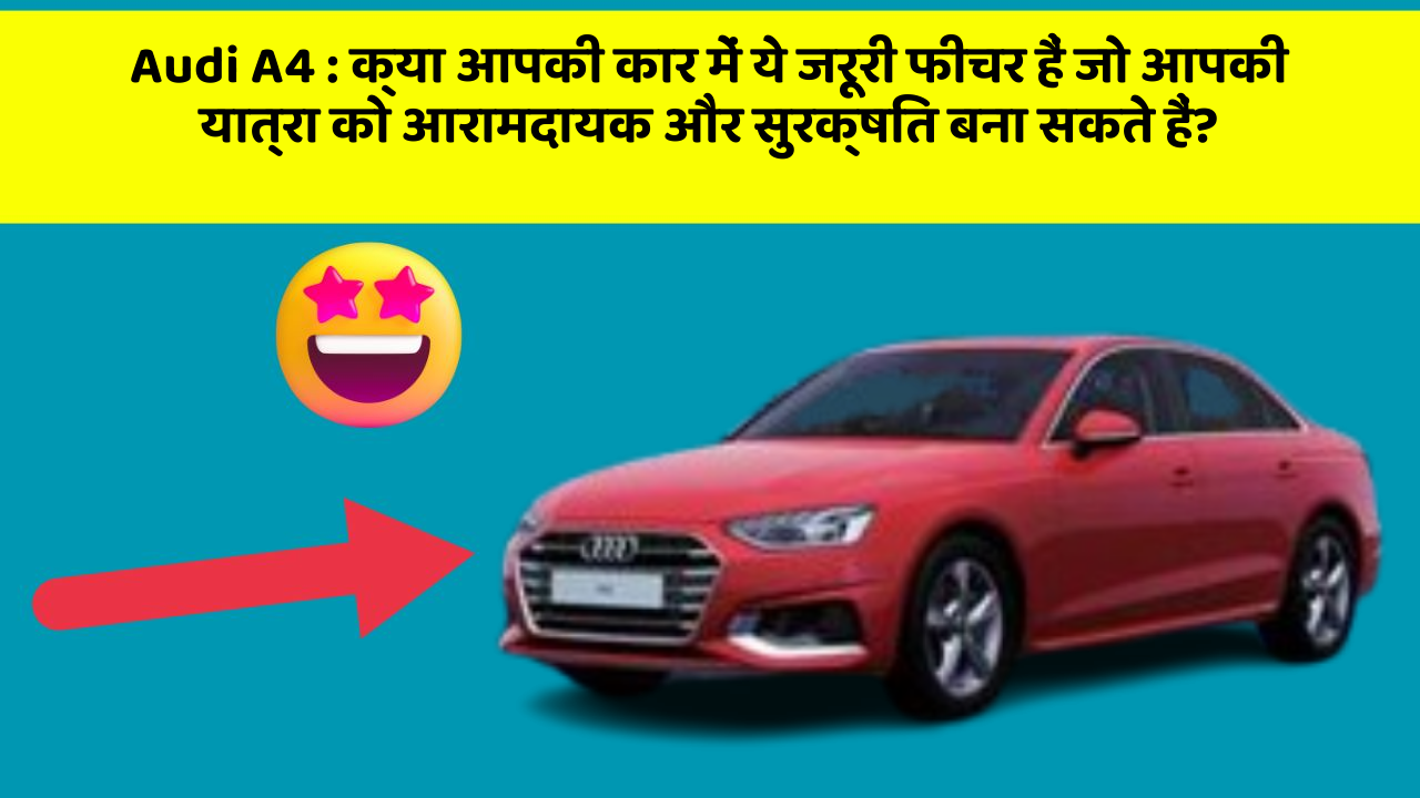 Audi A4: क्या आपकी कार में ये जरूरी फीचर हैं जो आपकी यात्रा को आरामदायक और सुरक्षित बना सकते हैं?