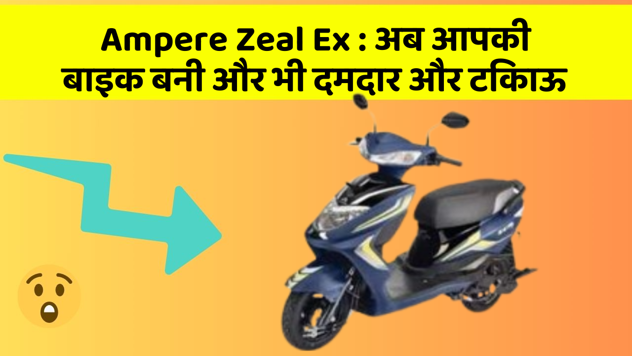 Ampere Zeal Ex: अब आपकी बाइक बनी और भी दमदार और टिकाऊ