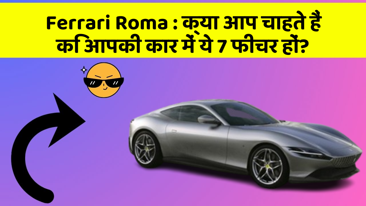 Ferrari Roma: क्या आप चाहते हैं कि आपकी कार में ये 7 फीचर हों?