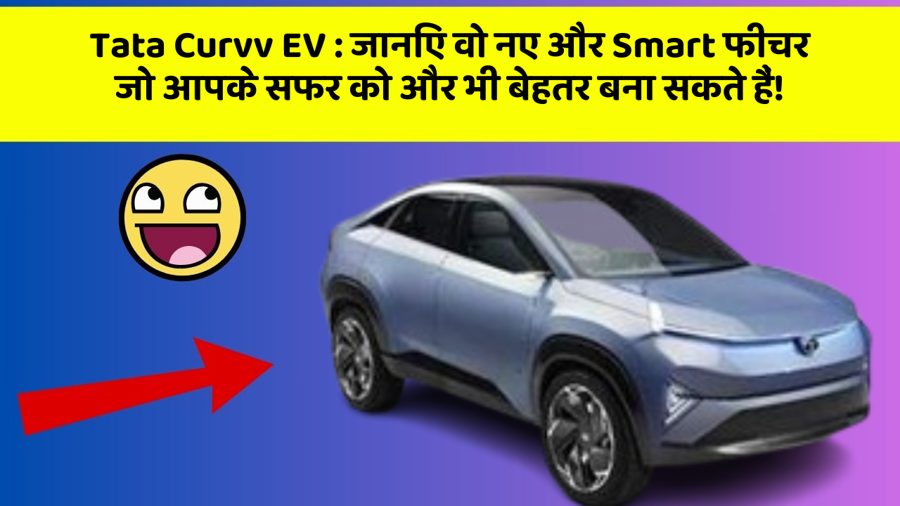 Tata Curvv EV:जानिए वो नए और Smart फीचर जो आपके सफर को और भी बेहतर बना सकते हैं!