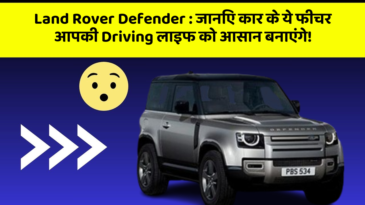 Land Rover Defender: जानिए कार के ये फीचर आपकी Driving लाइफ को आसान बनाएंगे!