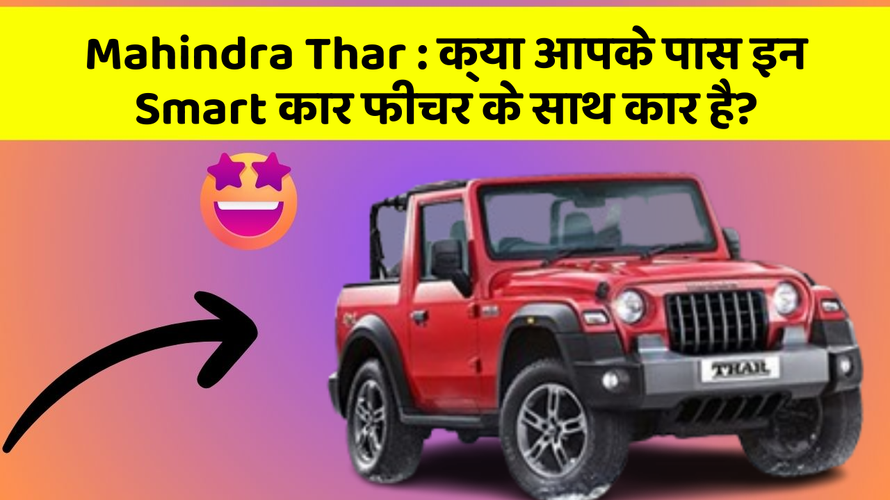 Mahindra Thar:क्या आपके पास इन Smart कार फीचर के साथ कार है?