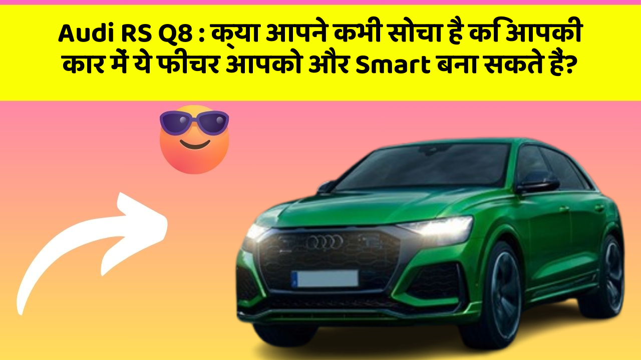Audi RS Q8: क्या आपने कभी सोचा है कि आपकी कार में ये फीचर आपको और Smart बना सकते हैं?