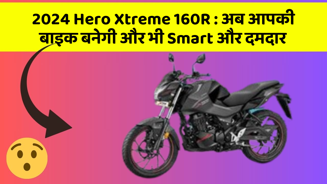 2024 Hero Xtreme 160R: अब आपकी बाइक बनेगी और भी Smart और दमदार