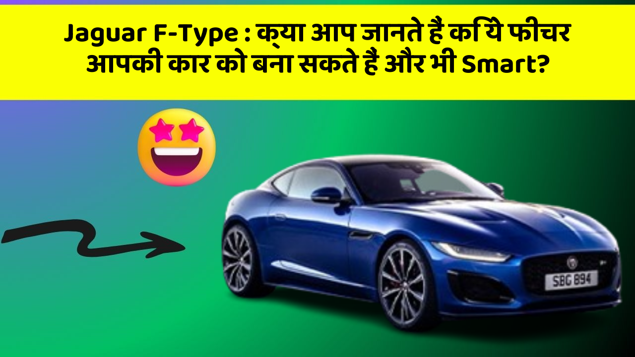 Jaguar F-Type: क्या आप जानते हैं कि ये फीचर आपकी कार को बना सकते हैं और भी Smart?