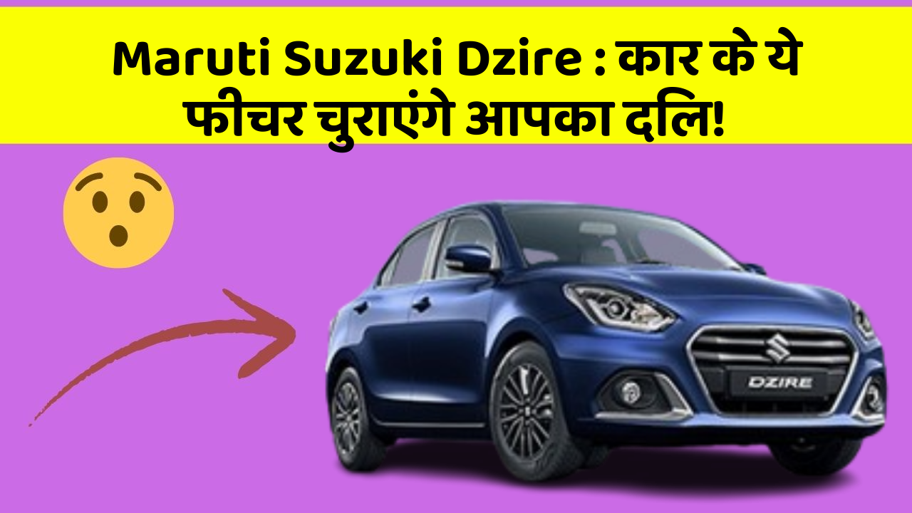 Maruti Suzuki Dzire: कार के ये फीचर चुराएंगे आपका दिल!