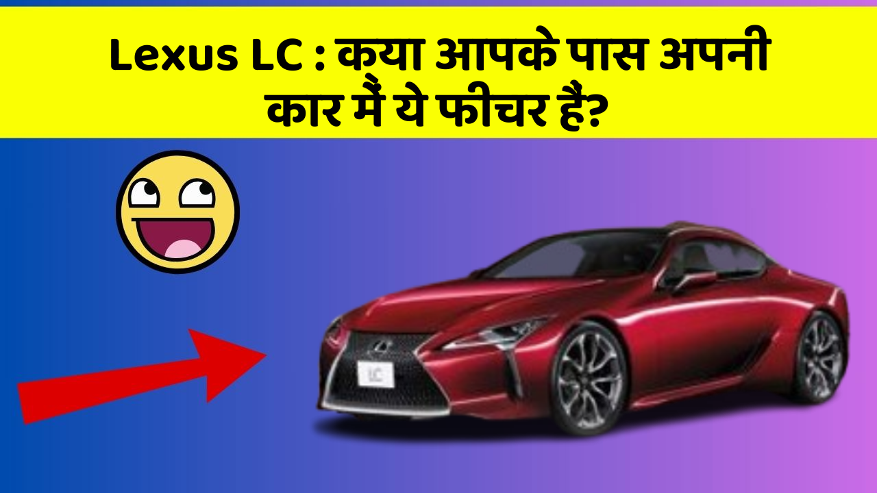 Lexus LC: क्या आपके पास अपनी कार में ये फीचर हैं?