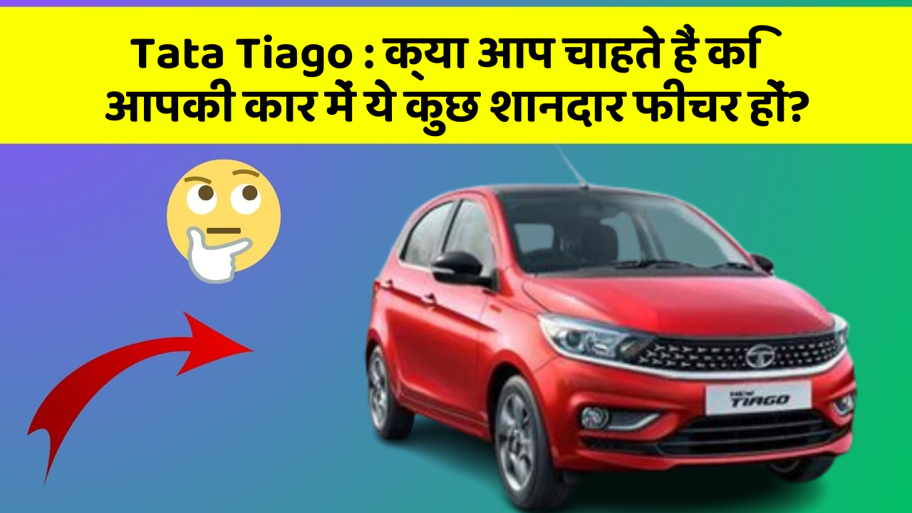 Tata Tiago: क्या आप चाहते हैं कि आपकी कार में ये कुछ शानदार फीचर हों?