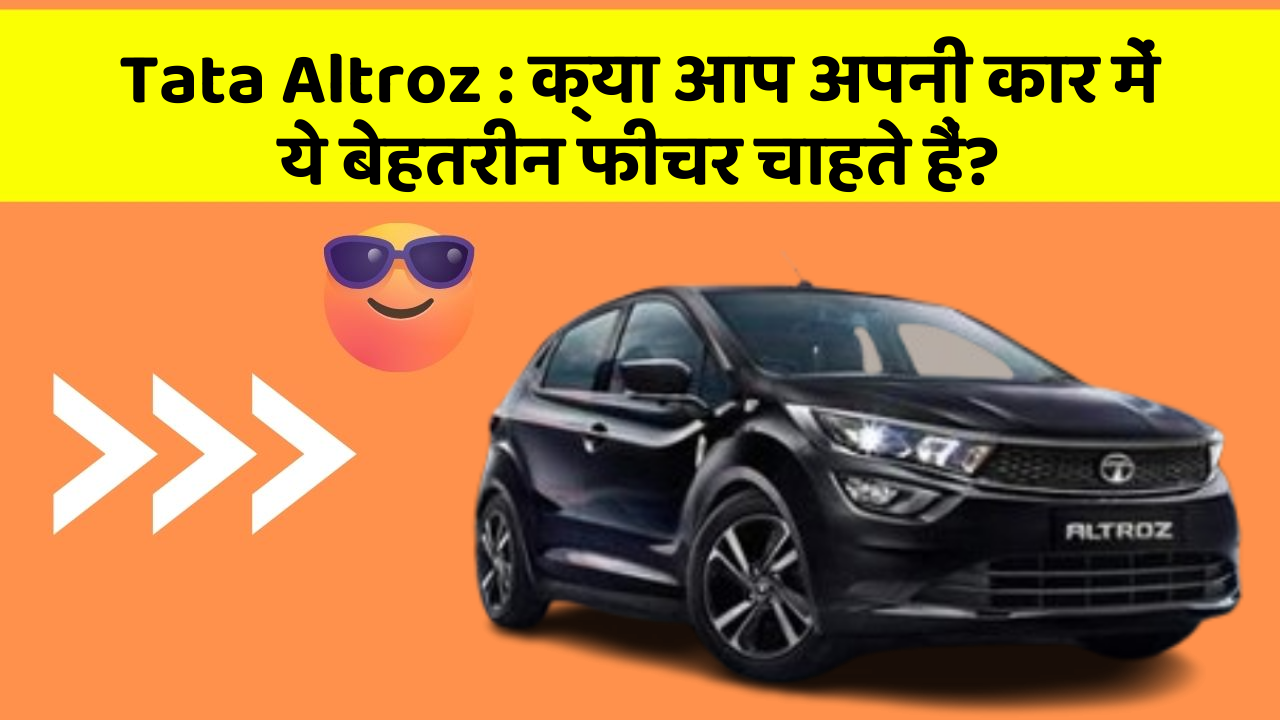 Tata Altroz: क्या आप अपनी कार में ये बेहतरीन फीचर चाहते हैं?