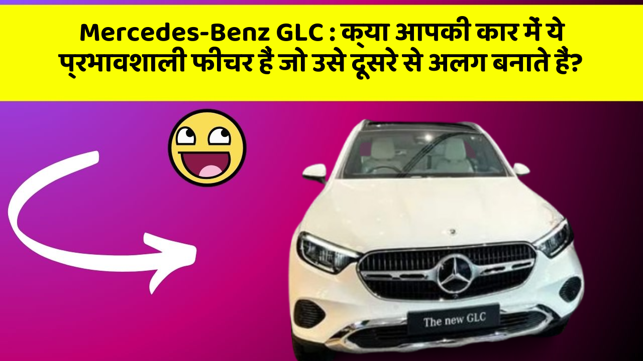 Mercedes-Benz GLC:क्या आपकी कार में ये प्रभावशाली फीचर हैं जो उसे दूसरे से अलग बनाते हैं?