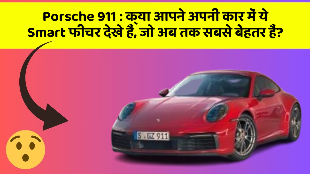 Porsche 911:क्या आपने अपनी कार में ये Smart फीचर देखे हैं, जो अब तक सबसे बेहतर हैं?