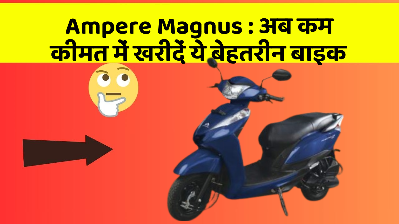 Ampere Magnus: अब कम कीमत में खरीदें ये बेहतरीन बाइक